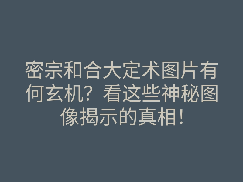 密宗和合大定术图片有何玄机?看这些神秘图像揭示的真相!
