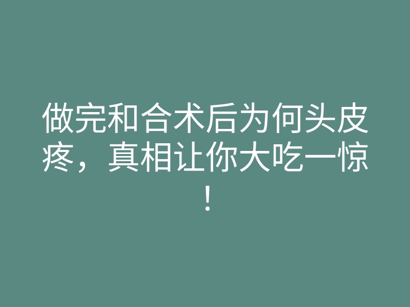 做完和合术后为何头皮疼,真相让你大吃一惊!