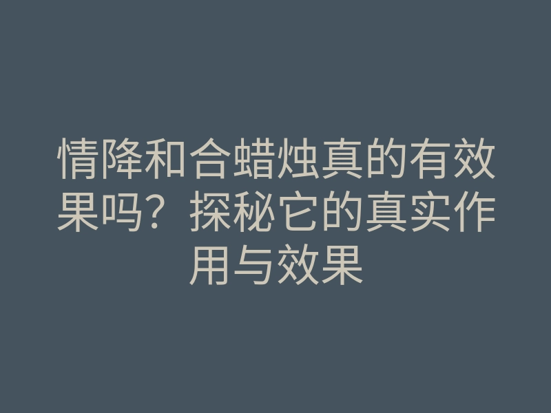 情降和合蜡烛真的有效果吗?探秘它的真实作用与效果