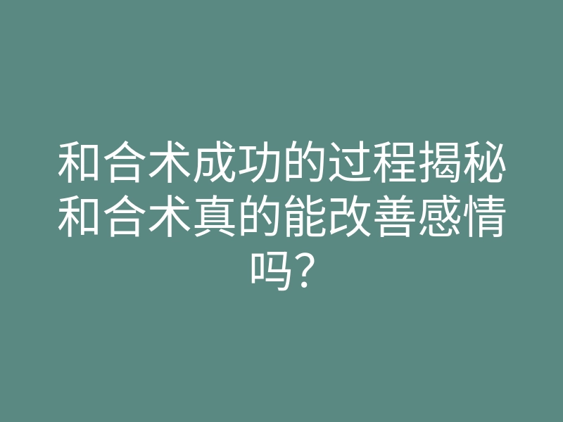 和合术成功的过程揭秘和合术真的能改善感情吗?