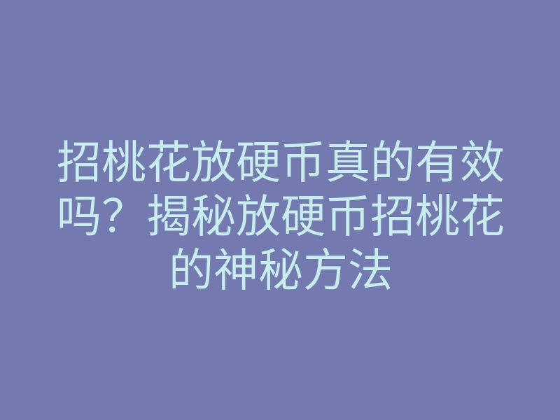 招桃花放硬币真的有效吗?揭秘放硬币招桃花的神秘方法