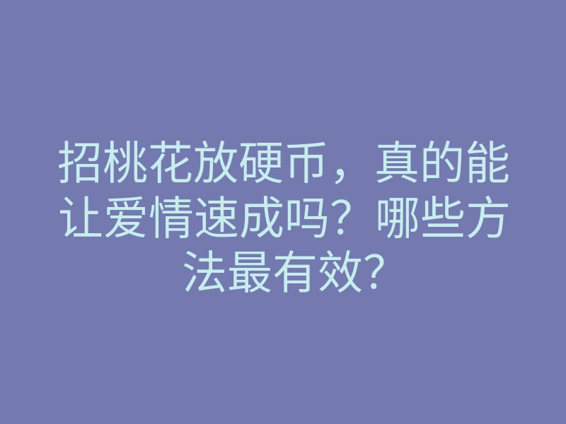 招桃花放硬币,真的能让爱情速成吗?哪些方法最有效?