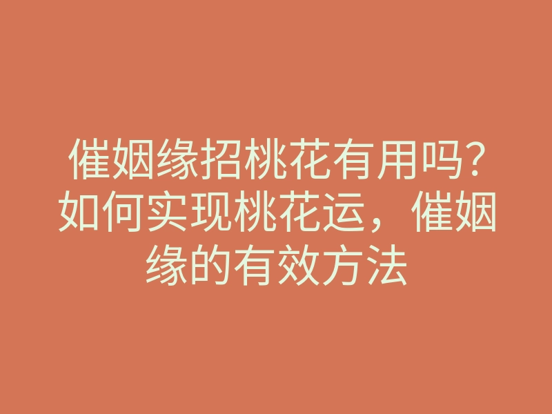 催姻缘招桃花有用吗?如何实现桃花运,催姻缘的有效方法