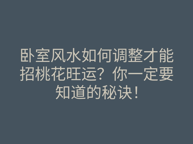 卧室风水如何调整才能招桃花旺运?你一定要知道的秘诀!