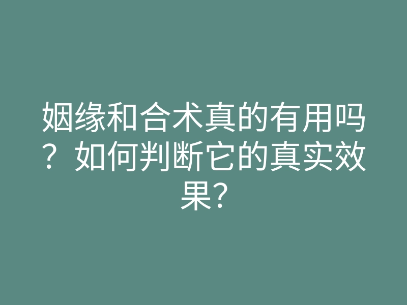 姻缘和合术真的有用吗?如何判断它的真实效果?