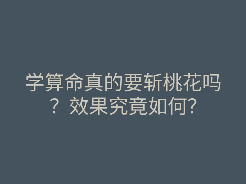 学算命真的要斩桃花吗?效果究竟如何?