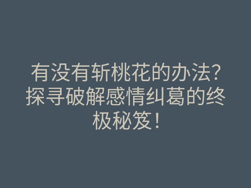 有没有斩桃花的办法？探寻破解感情纠葛的终极秘笈！