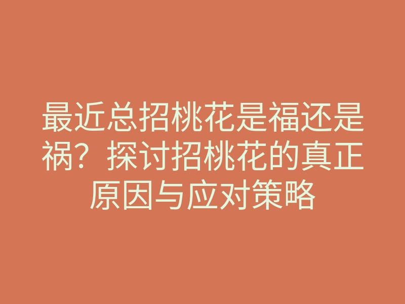 最近总招桃花是福还是祸?探讨招桃花的真正原因与应对策略