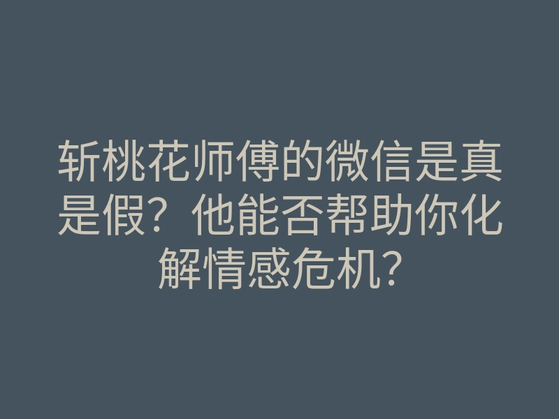 斩桃花师傅的微信是真是假?他能否帮助你化解情感危机?