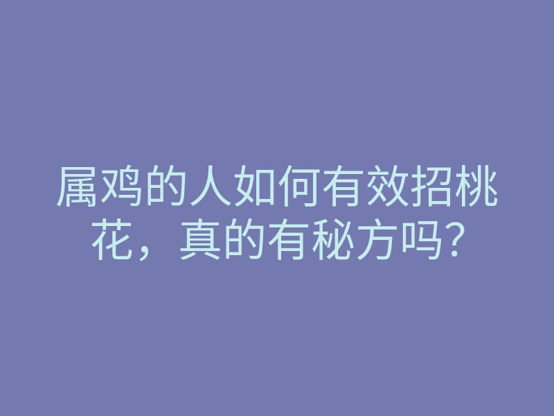 属鸡的人如何有效招桃花,真的有秘方吗?