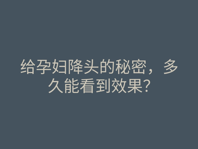 给孕妇降头的秘密,多久能看到效果?