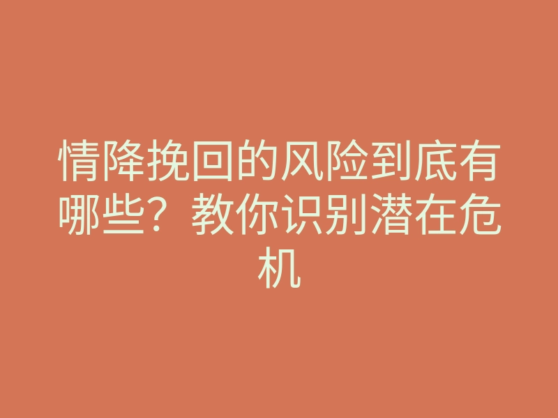情降挽回的风险到底有哪些?教你识别潜在危机