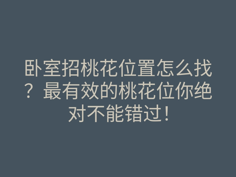 卧室招桃花位置怎么找？最有效的桃花位你绝对不能错过！