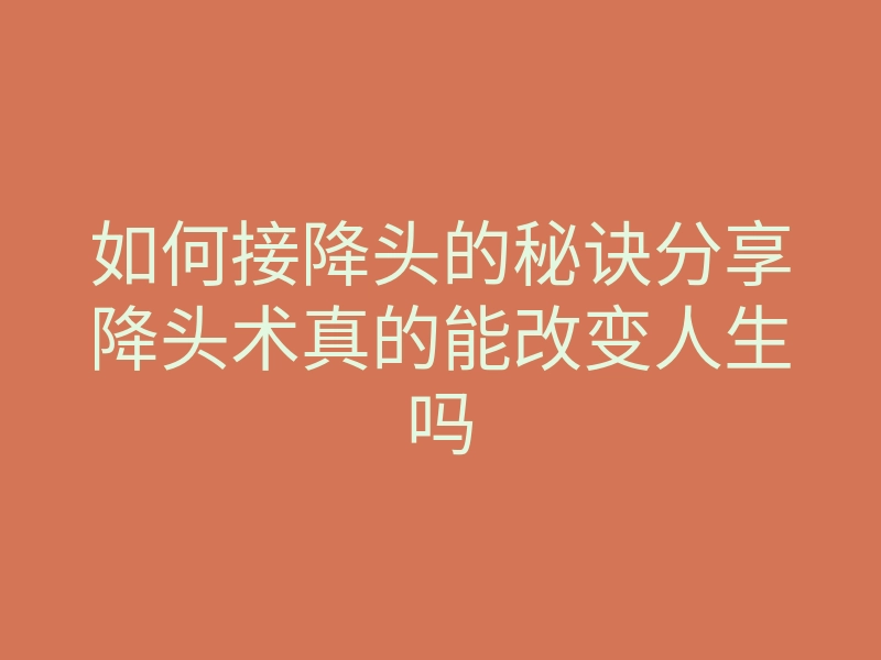 如何接降头的秘诀分享降头术真的能改变人生吗
