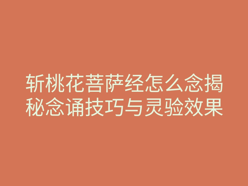 斩桃花菩萨经怎么念揭秘念诵技巧与灵验效果