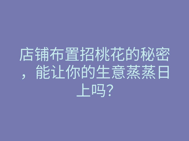 店铺布置招桃花的秘密，能让你的生意蒸蒸日上吗？
