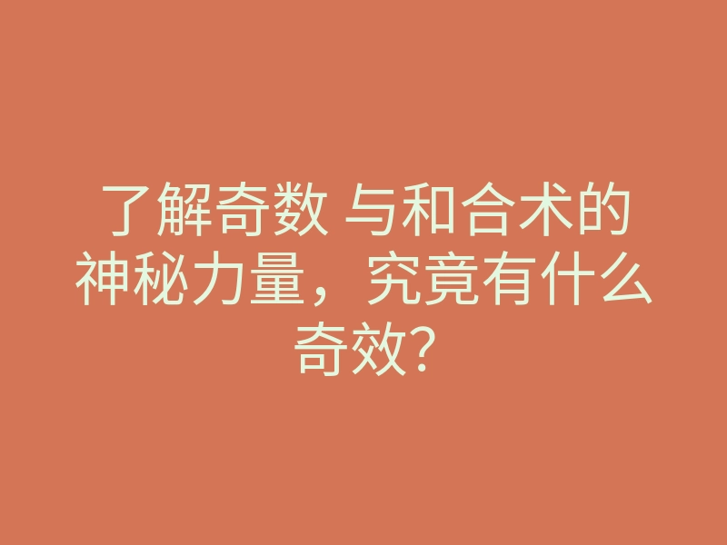 了解奇数 与和合术的神秘力量,究竟有什么奇效?
