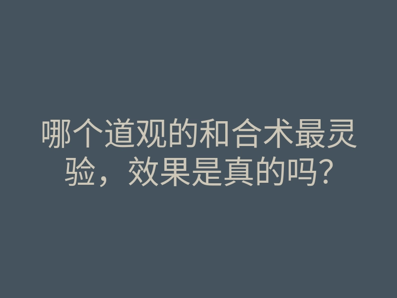 哪个道观的和合术最灵验,效果是真的吗?