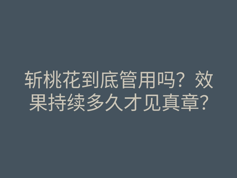 斩桃花到底管用吗?效果持续多久才见真章?