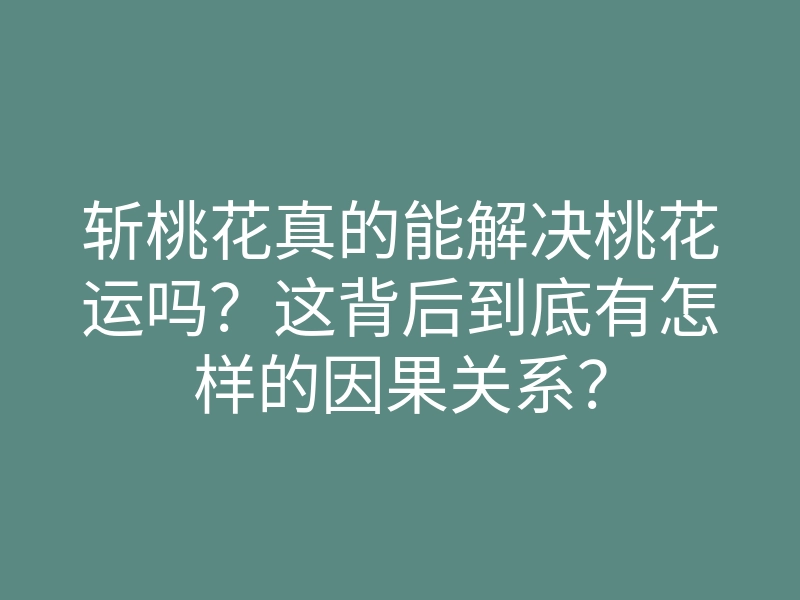 斩桃花真的能解决桃花运吗?这背后到底有怎样的因果关系?
