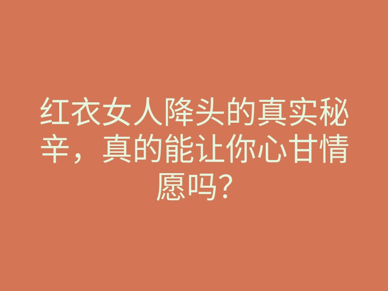 红衣女人降头的真实秘辛,真的能让你心甘情愿吗?