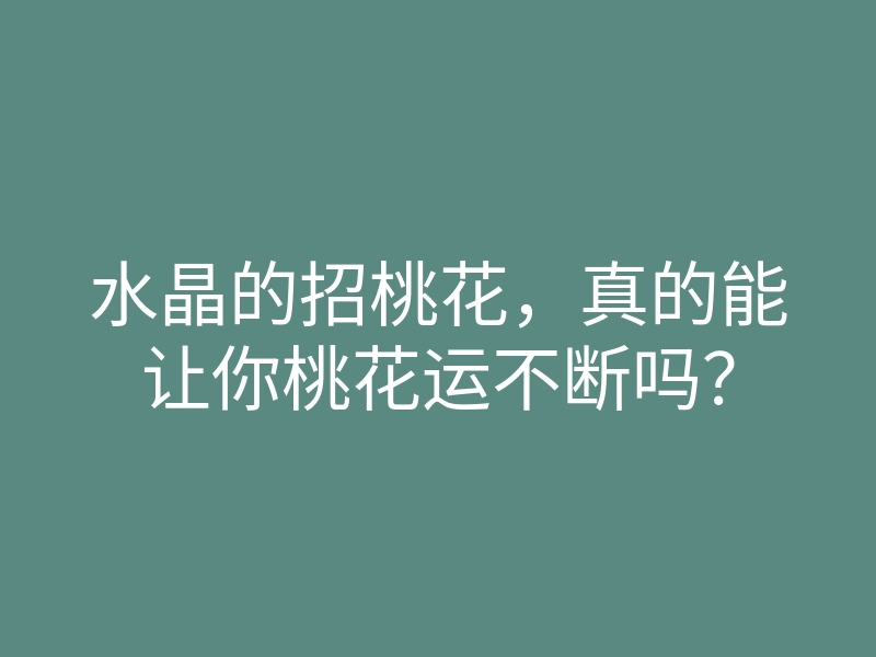 水晶的招桃花，真的能让你桃花运不断吗？