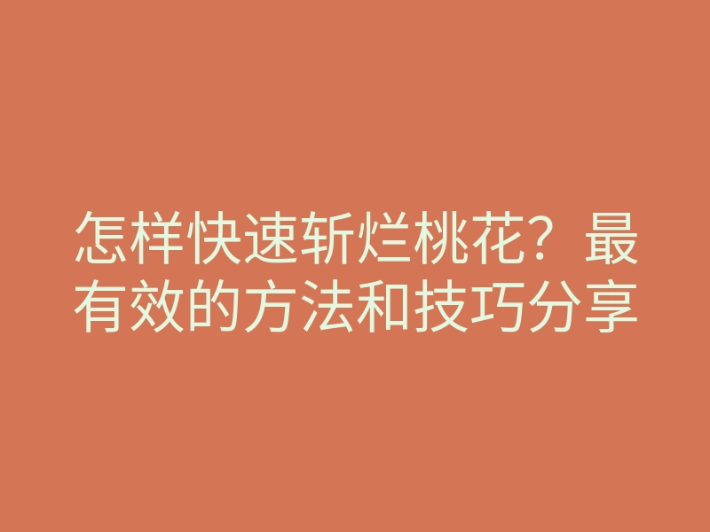 怎样快速斩烂桃花?最有效的方法和技巧分享