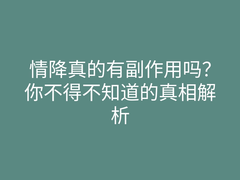 情降真的有副作用吗?你不得不知道的真相解析