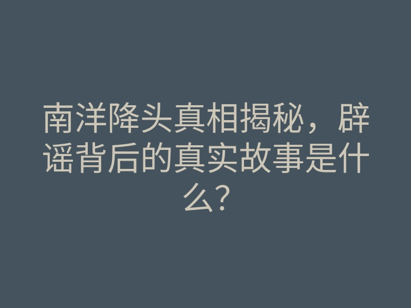 南洋降头真相揭秘,辟谣背后的真实故事是什么?