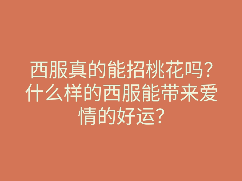 西服真的能招桃花吗?什么样的西服能带来爱情的好运?