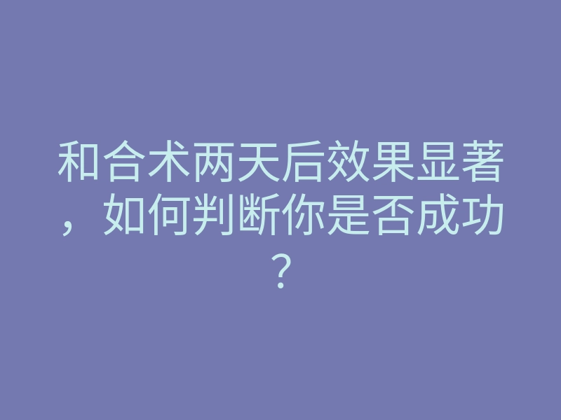 和合术两天后效果显著，如何判断你是否成功？