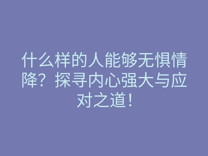 什么样的人能够无惧情降?探寻内心强大与应对之道!