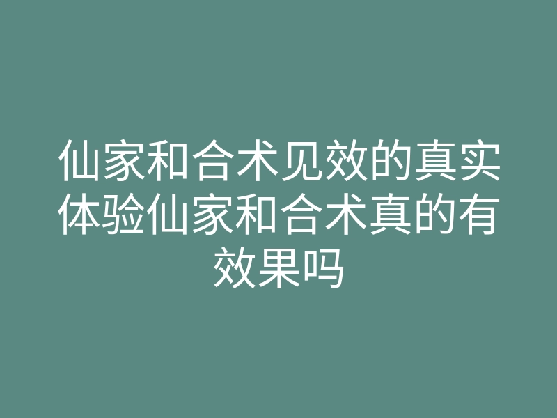 仙家和合术见效的真实体验仙家和合术真的有效果吗