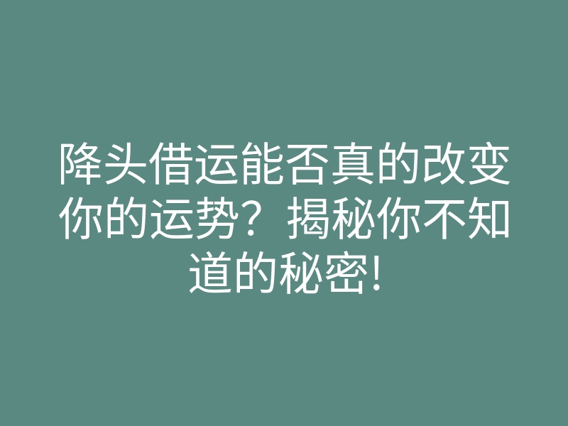 降头借运能否真的改变你的运势?揭秘你不知道的秘密!