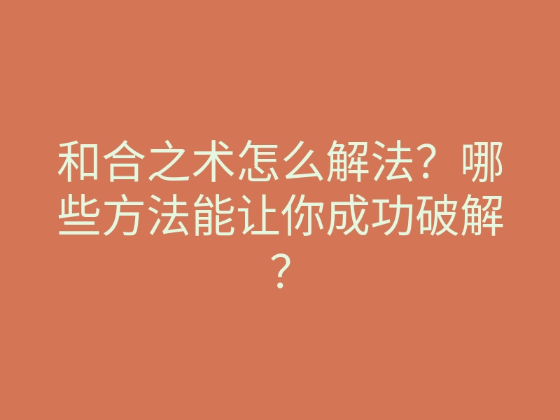 和合之术怎么解法?哪些方法能让你成功破解?