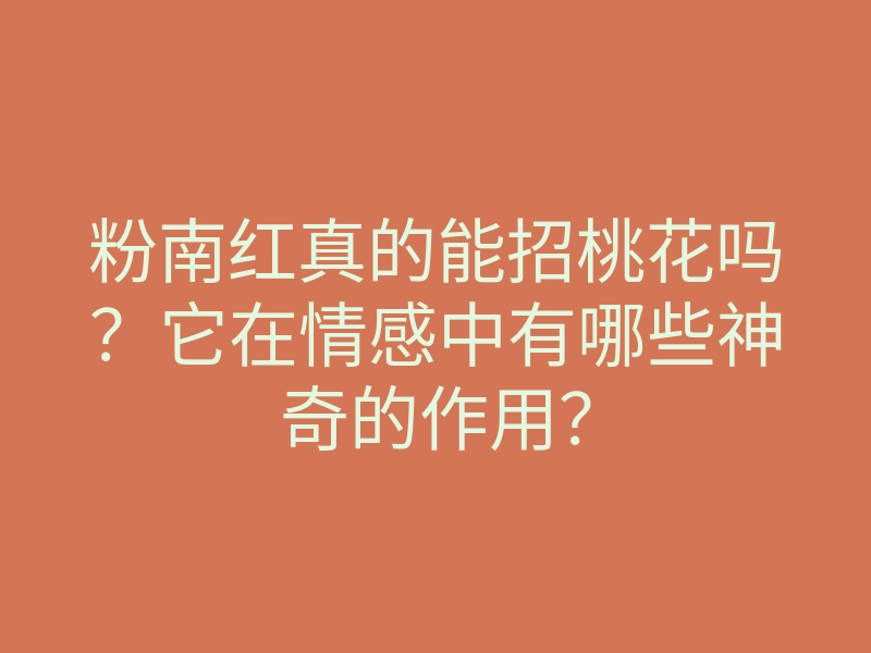 粉南红真的能招桃花吗?它在情感中有哪些神奇的作用?