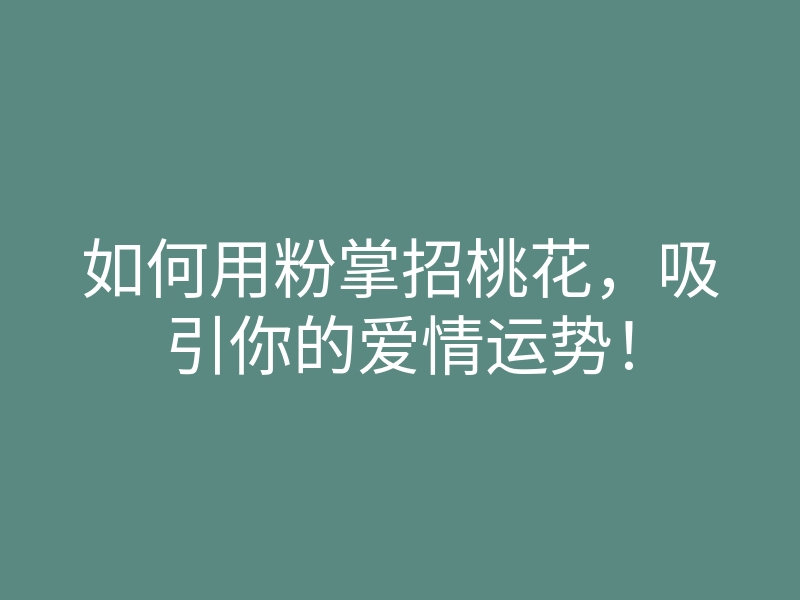 如何用粉掌招桃花,吸引你的爱情运势!