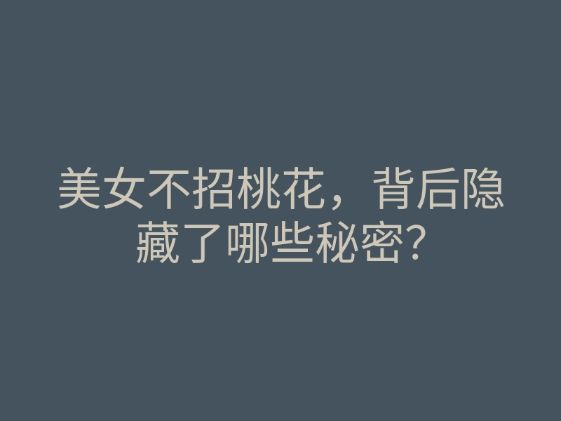 美女不招桃花,背后隐藏了哪些秘密?