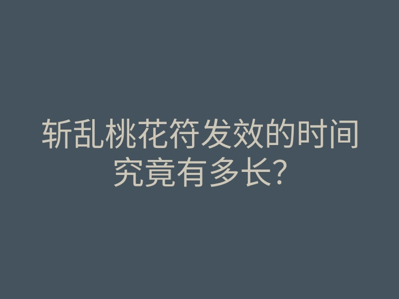 斩乱桃花符发效的时间究竟有多长?