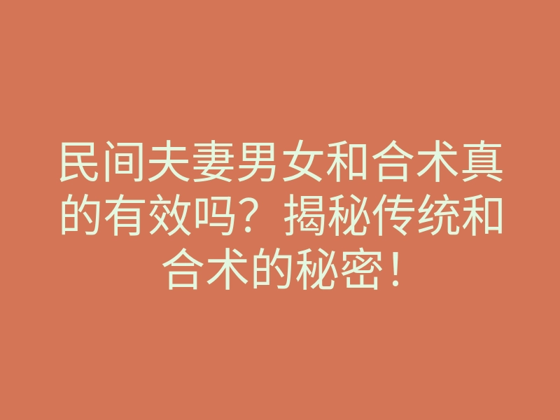 民间夫妻男女和合术真的有效吗?揭秘传统和合术的秘密!