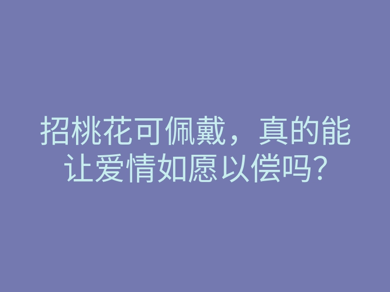 招桃花可佩戴，真的能让爱情如愿以偿吗？