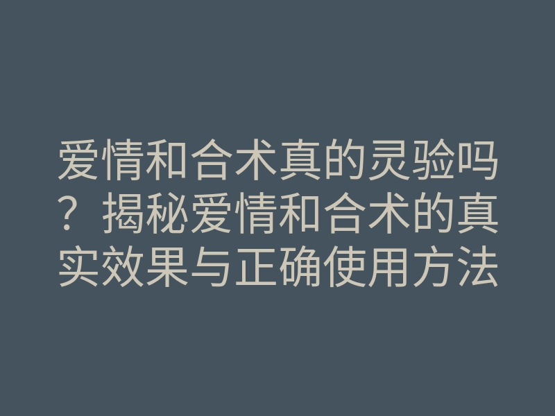 爱情和合术真的灵验吗?揭秘爱情和合术的真实效果与正确使用方法
