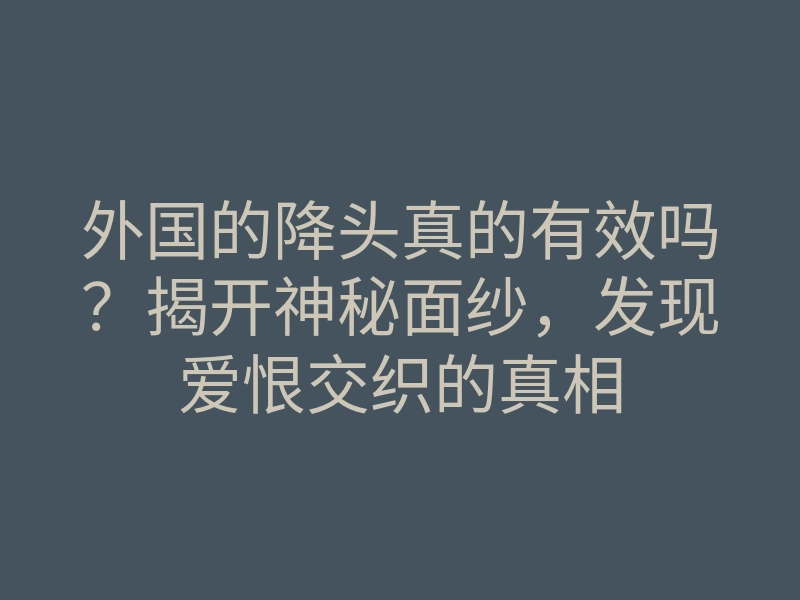 外国的降头真的有效吗?揭开神秘面纱,发现爱恨交织的真相