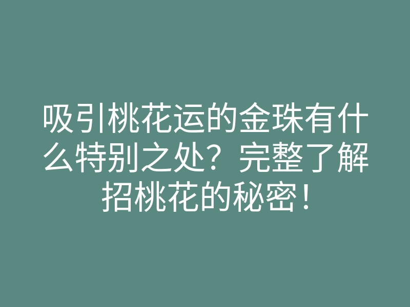 吸引桃花运的金珠有什么特别之处?完整了解招桃花的秘密!