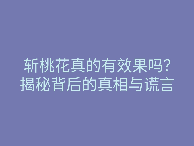 斩桃花真的有效果吗?揭秘背后的真相与谎言
