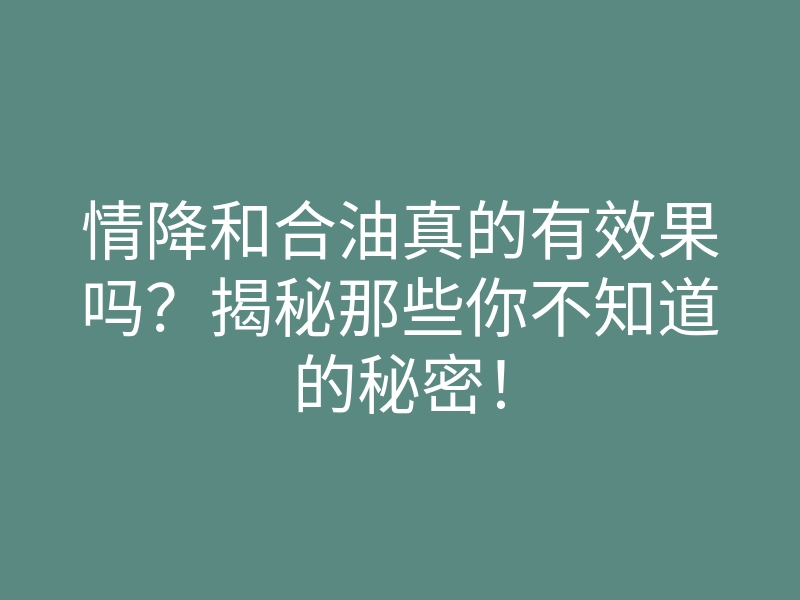 情降和合油真的有效果吗?揭秘那些你不知道的秘密!