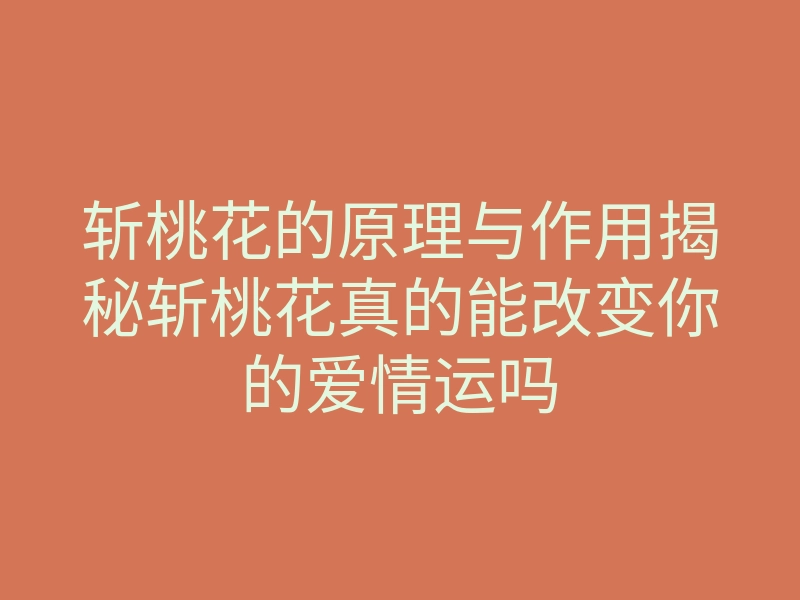 斩桃花的原理与作用揭秘斩桃花真的能改变你的爱情运吗