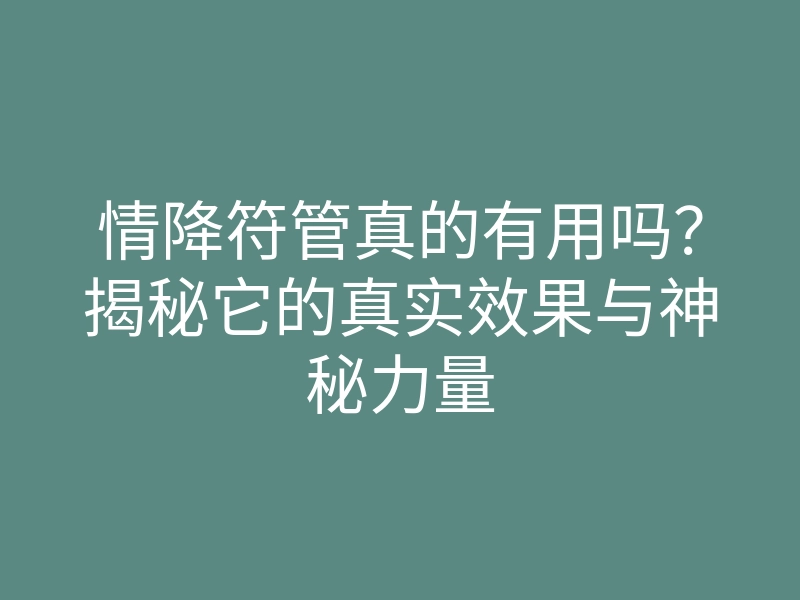情降符管真的有用吗?揭秘它的真实效果与神秘力量