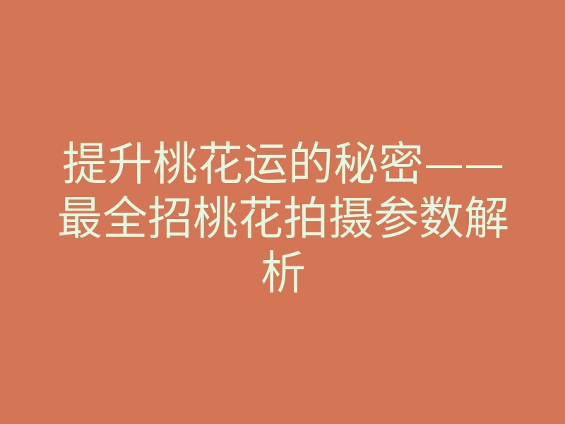 提升桃花运的秘密——最全招桃花拍摄参数解析