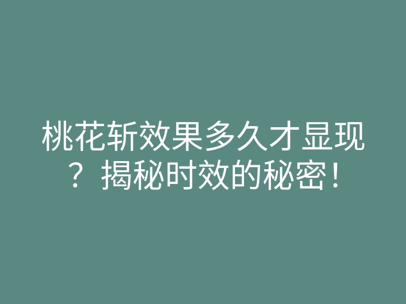 桃花斩效果多久才显现？揭秘时效的秘密！